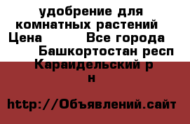 удобрение для комнатных растений › Цена ­ 150 - Все города  »    . Башкортостан респ.,Караидельский р-н